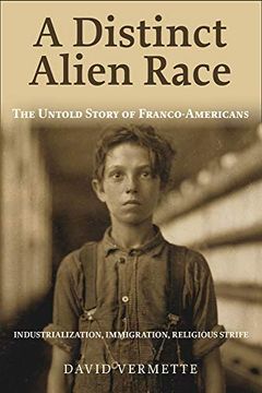 portada A Distinct Alien Race: The Untold Story of Franco-Americans: Industrialization, Immigration, Religious Strife (en Inglés)