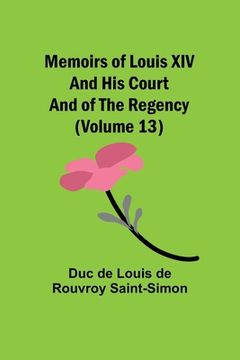 portada Memoirs of Louis XIV and His Court and of the Regency (Volume 13)