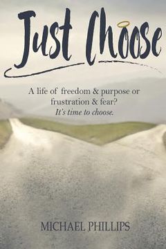 portada Just Choose: A Life of Freedom and Purpose or Frustration and Fear? It's time to choose. (en Inglés)