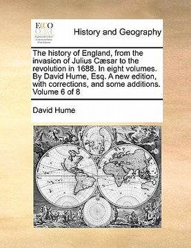 portada the history of england, from the invasion of julius caesar to the revolution in 1688. in eight volumes. by david hume, esq. a new edition, with correc (en Inglés)