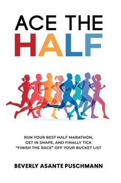 portada Ace the Half: Run Your Best Half Marathon, Get In Shape, And Finally Tick Finish The Race Off Your Bucket List (en Inglés)