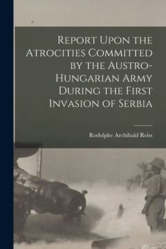 portada Report Upon the Atrocities Committed by the Austro-Hungarian Army During the First Invasion of Serbia (en Inglés)