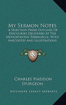 portada my sermon notes: a selection from outlines of discourses delivered at the metropolitan tabernacle, with anecdotes and illustrations (18