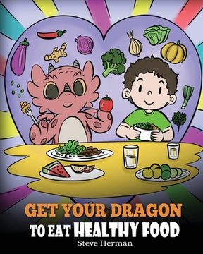 portada Get Your Dragon To Eat Healthy Food: A Story About Nutrition and Healthy Food Choices (en Inglés)