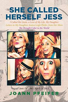 portada She Called Herself Jess: I Called her Jessie, a Love of my Life, my Daughter: Letters to my Daughter, Jessica Leigh Pfeifer, From her Mom: She Brought Color to the World (en Inglés)