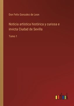 portada Noticia artística histórica y curiosa e invicta Ciudad de Sevilla: Tomo 1