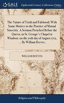portada The Nature of Truth and Falshood; With Some Motives to the Practice of Mutual Sincerity. A Sermon Preached Before the Queen, in st. George's Chapel at. Day of August 1712,. By William Reeves, (in English)