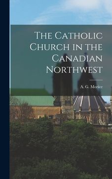 portada The Catholic Church in the Canadian Northwest (en Inglés)