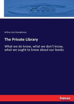 portada The Private Library: What we do know, what we don't know, what we ought to know about our books (en Inglés)
