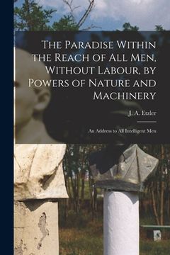 portada The Paradise Within the Reach of all men, Without Labour, by Powers of Nature and Machinery: An Address to all Intelligent Men