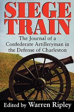 portada siege train: the journal of a confederate artilleryman in the defense of charleston (en Inglés)