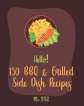 portada Hello! 150 BBQ & Grilled Side Dish Recipes: Best BBQ & Grilled Side Dish Cookbook Ever For Beginners [Asian Grilling Cookbooks, Grilling Vegetables Re (in English)