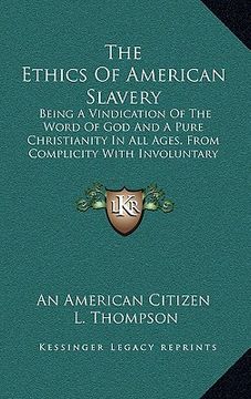 portada the ethics of american slavery: being a vindication of the word of god and a pure christianity in all ages, from complicity with involuntary servitude (en Inglés)