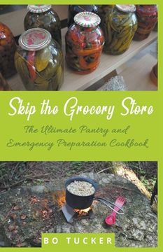 portada Skip the Grocery Store! The Ultimate Pantry and Emergency Preparation Cookbook (en Inglés)
