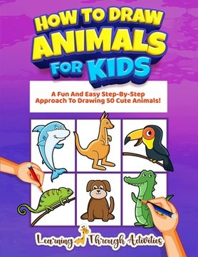 portada How To Draw Animals For Kids: A Fun And Easy Step-By-Step Approach To Drawing 50 Cute Animals! (en Inglés)