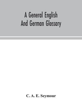 portada A general English and German glossary; or, Collection of words, phrases, names, customs, proverbs, which occur in the works of English and Scotch poet (en Inglés)