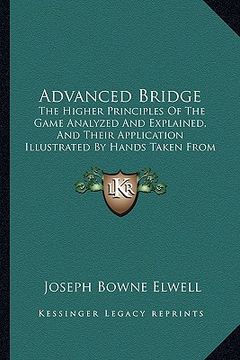 portada advanced bridge: the higher principles of the game analyzed and explained, and their application illustrated by hands taken from actual (en Inglés)