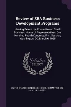 portada Review of SBA Business Development Programs: Hearing Before the Committee on Small Business, House of Representatives, One Hundred Fourth Congress, Fi