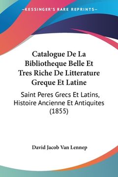 portada Catalogue De La Bibliotheque Belle Et Tres Riche De Litterature Greque Et Latine: Saint Peres Grecs Et Latins, Histoire Ancienne Et Antiquites (1855) (en Francés)