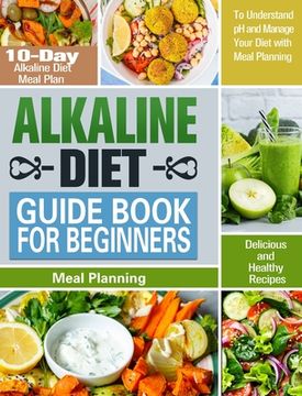portada Alkaline Diet Guide Book for Beginners: 10-Day Alkaline Diet Meal Plan with Delicious and Healthy Recipes to Understand pH and Manage Your Diet with M (in English)