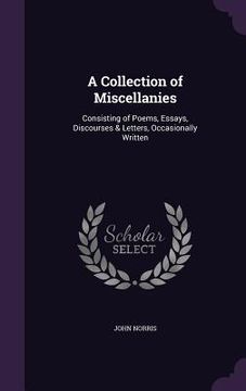 portada A Collection of Miscellanies: Consisting of Poems, Essays, Discourses & Letters, Occasionally Written (en Inglés)