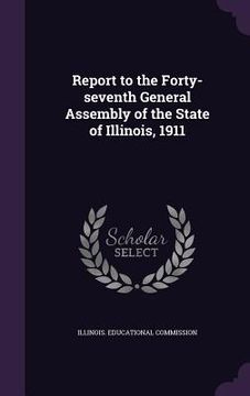 portada Report to the Forty-seventh General Assembly of the State of Illinois, 1911 (en Inglés)
