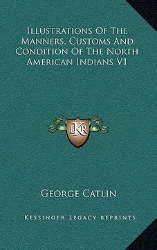portada illustrations of the manners, customs and condition of the north american indians v1 (en Inglés)
