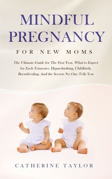 portada Mindful Pregnancy for New Moms: The Ultimate Guide for the First Year, What to Expect for Each Trimester, Hypnobirthing, Childbirth, Breastfeeding, an (en Inglés)