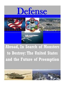 portada Abroad, In Search of Monsters to Destroy: The United States and the Future of Preemption (en Inglés)