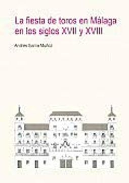 portada La Fiesta de Toros en Málaga en los Siglos Xvii y Xviii: 8 (Premios Málaga de Investigación)