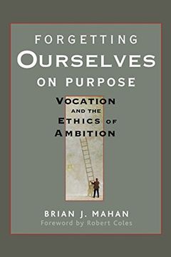 portada Forgetting Ourselves on Purpose: Vocation and the Ethics of Ambition: Vocation and the Ethics of Ambition: 