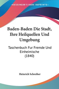 portada Baden-Baden Die Stadt, Ihre Heilquellen Und Umgebung: Taschenbuch Fur Fremde Und Einheimische (1840) (in German)
