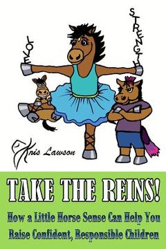 portada Take the Reins!: How a Little Horse Sense Can Help You Raise Confident, Responsible Children (en Inglés)