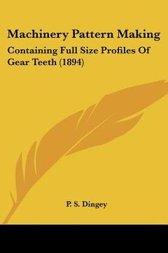 portada machinery pattern making: containing full size profiles of gear teeth (1894) (en Inglés)