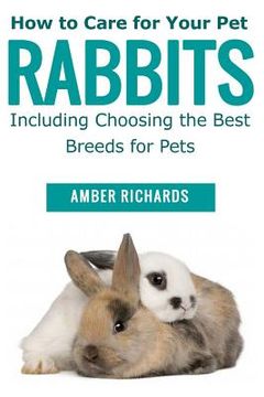 portada How to Care for Your Pet Rabbits: Including Choosing the Best Breeds for Pets (en Inglés)