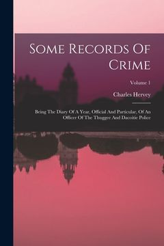 portada Some Records Of Crime: Being The Diary Of A Year, Official And Particular, Of An Officer Of The Thuggee And Dacoitie Police; Volume 1 (en Inglés)