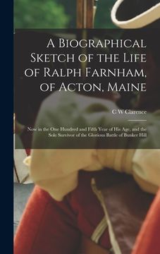 portada A Biographical Sketch of the Life of Ralph Farnham, of Acton, Maine; now in the one Hundred and Fifth Year of his age, and the Sole Survivor of the Gl (en Inglés)