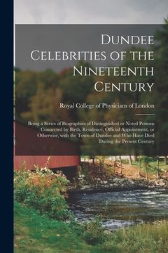 portada Dundee Celebrities of the Nineteenth Century: Being a Series of Biographies of Distinguished or Noted Persons Connected by Birth, Residence, Official (en Inglés)