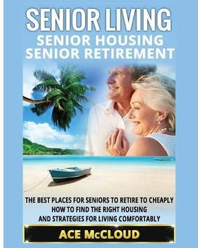 portada Senior Living: Senior Housing: Senior Retirement: The Best Places For Seniors To Retire To Cheaply, How To Find The Right Housing And Strategies For ... The Best Places For Seniors To Retire To) (en Inglés)