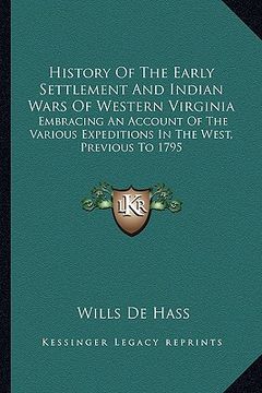 portada history of the early settlement and indian wars of western virginia: embracing an account of the various expeditions in the west, previous to 1795 (en Inglés)