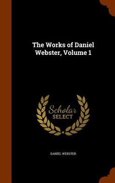 portada The Works of Daniel Webster, Volume 1 (en Inglés)