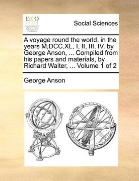 portada a voyage round the world, in the years m, dcc, xl, i, ii, iii, iv. by george anson, ... compiled from his papers and materials, by richard walter, . (en Inglés)