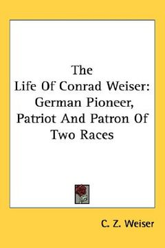 portada the life of conrad weiser: german pioneer, patriot and patron of two races (in English)