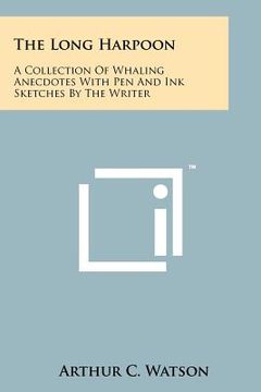 portada the long harpoon: a collection of whaling anecdotes with pen and ink sketches by the writer