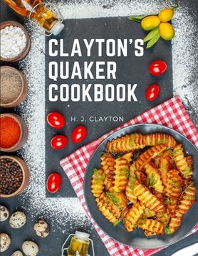 portada Clayton's Quaker Cookbook: A Practical Treatise on the Culinary Art Adapted to the Tastes and Wants of All Classes (en Inglés)