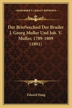 portada Der Briefwechsel Der Bruder J. Georg Muller Und Joh. V. Muller, 1789-1809 (1891) (in German)