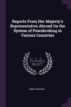 portada Reports From Her Majesty's Representative Abroad On the System of Pawnbroking in Various Countries