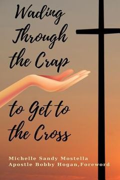 portada Wading Through The Crap To Get To The Cross: Wading Through The Crap To Get To The Cross: My Journey As A Woman in Ministry (in English)