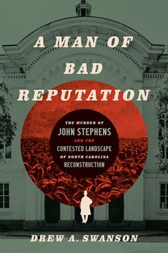 portada A Man of Bad Reputation: The Murder of John Stephens and the Contested Landscape of North Carolina Reconstruction