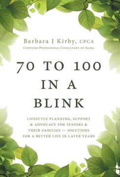 portada 70 to 100 in a BLINK: Lifestyle Planning, Support & Advocacy for Seniors & their Families - Solutions for a better life in later years. (in English)